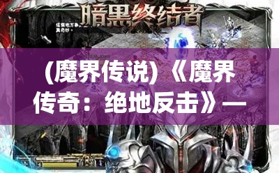 (魔界传说) 《魔界传奇：绝地反击》——当黑暗统治崩塌，光明勇士如何在末日边缘编织希望？