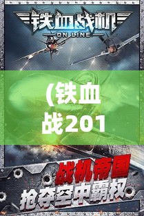 (铁血战2018 新战衣) 《铁血战机OL》飞跃新高度：畅享次世代画质，体验极致空战！