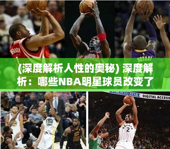 (深度解析人性的奥秘) 深度解析：哪些NBA明星球员改变了篮球格局？探索他们背后的力量与影响力对NBA的长远贡献！