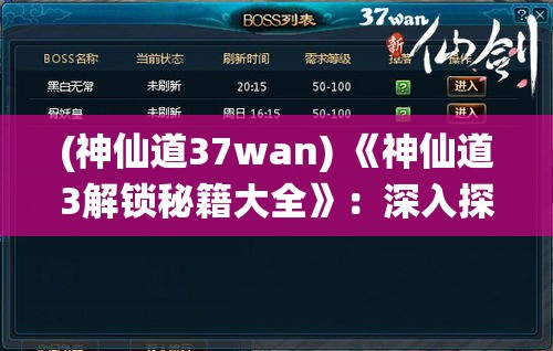 (神仙道37wan) 《神仙道3解锁秘籍大全》：深入探索，助你提升战力，无往不利！——揭秘最佳技能组合与装备攻略。