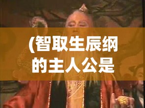 (智取生辰纲的主人公是谁) 《智取生辰纲》：揭露宋江英勇智谋，一场波澜壮阔的水浒奇谋