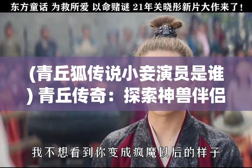 (青丘狐传说小妾演员是谁) 青丘传奇：探索神兽伴侣的神秘缘起，揭开千年的爱与忠诚之谜