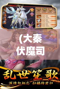 (大秦伏魔司) 探秘大秦伏魔录3D：揭秘古代神话神秘力量，掌控光明与黑暗的终极对决！