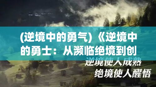 (逆境中的勇气) 《逆境中的勇士：从濒临绝境到创造历史》——不屈不挠的奇迹之旅如何重塑人生的启示