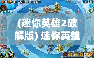 (迷你英雄2破解版) 迷你英雄2：小小英雄的大冒险——揭秘奇幻战斗与友情的力量