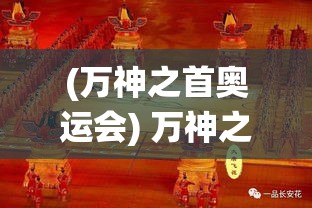 (万神之首奥运会) 万神之首：探寻至高无上的神祇之王，深度解析其恒古统治的历史与影响