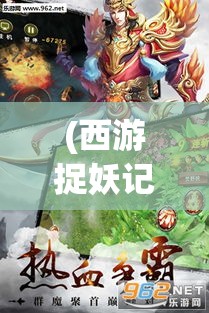 (西游捉妖记手游官网) 《西游捉妖记：探索神秘和奇幻的世界》——揭开神话传说中的玄机，勇闯妖怪之谜。