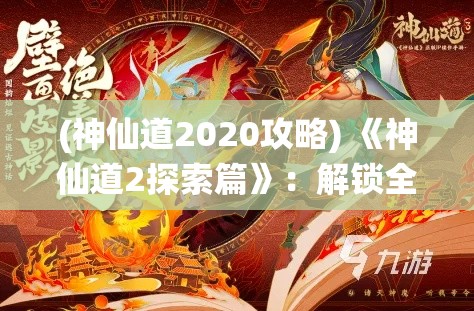 (神仙道2020攻略) 《神仙道2探索篇》：解锁全新神兽，共赴奇幻修仙之旅！装备升级，助你战力飞跃！