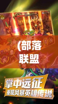 (部落联盟下载最新版) 《部落x联盟：从对抗到合作，如何打破界限实现共赢》——探索敌对势力如何化敌为友的成功策略。