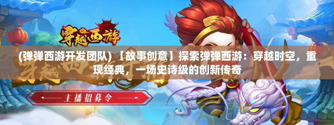 (弹弹西游开发团队) 【故事创意】探索弹弹西游：穿越时空，重现经典，一场史诗级的创新传奇