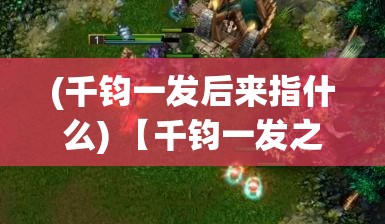 (千钧一发后来指什么) 【千钧一发之际，将军出手相救】：从激战中生死一线，揭秘将军如何巧妙营救困境中的我