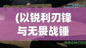 (以锐利刃锋与无畏战锤为伴的意思) 以锐利刃锋与无畏战锤为伴：探寻古代武器的神秘与力量